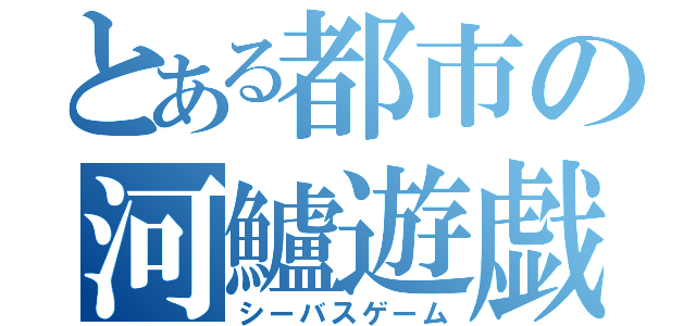 とある都市の河鱸遊戯（シーバスゲーム）