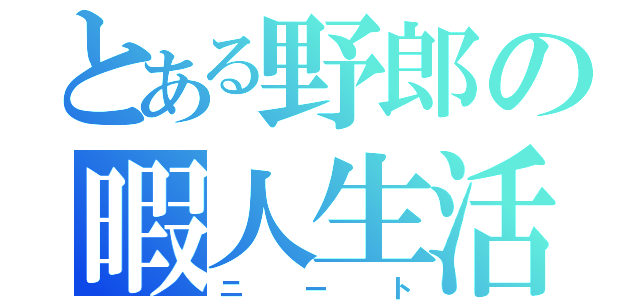 とある野郎の暇人生活（ニート）