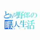 とある野郎の暇人生活（ニート）