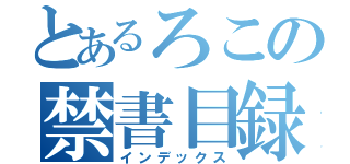 とあるろこの禁書目録（インデックス）