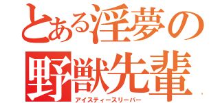 とある淫夢の野獣先輩（アイスティースリーパー）