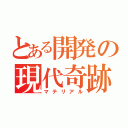 とある開発の現代奇跡（マテリアル）