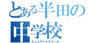 とある半田の中学校（ジュニアハイスクール）