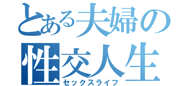 とある夫婦の性交人生（セックスライフ）