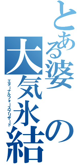 とある婆の大気氷結（エターナルフォースブリザード）