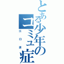 とある少年のコミュ症祭り（江口涼）