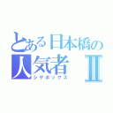 とある日本橋の人気者Ⅱ（シゲボックス）