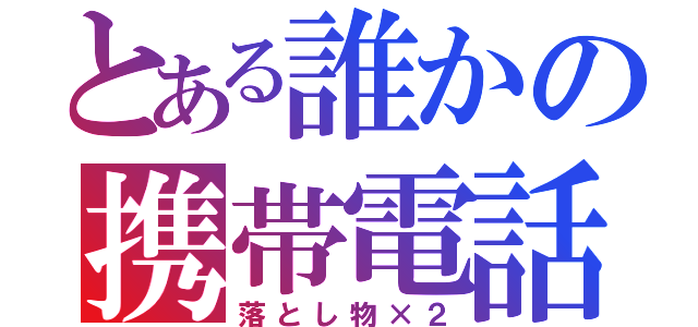 とある誰かの携帯電話（落とし物×２）