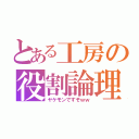 とある工房の役割論理（ヤケモンですぞｗｗ）