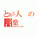 とある人の言葉（ＮＨＫをぶっ〇す）