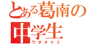 とある葛南の中学生（ワダタクミ）