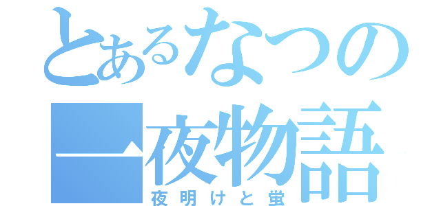 とあるなつの一夜物語（夜明けと蛍）