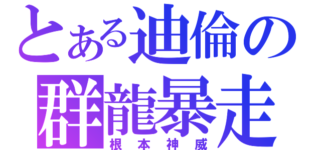 とある迪倫の群龍暴走（根本神威）