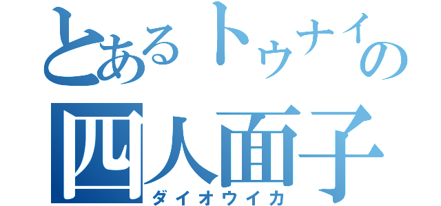 とあるトゥナイトの四人面子（ダイオウイカ）