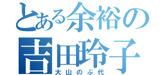 とある余裕の吉田玲子（大山のぶ代）