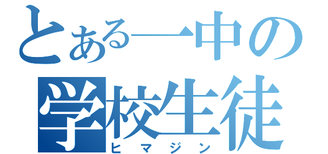 とある一中の学校生徒（ヒマジン）