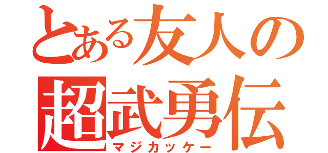 とある友人の超武勇伝（マジカッケー）