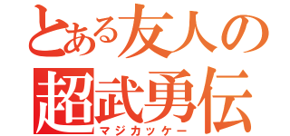 とある友人の超武勇伝（マジカッケー）