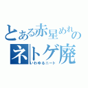 とある赤星めれのネトゲ廃人（いわゆるニート）