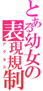 とある幼女の表現規制（アグネス）