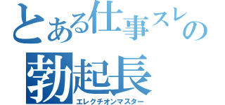 とある仕事スレの勃起長（エレクチオンマスター）