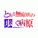 とある無症状の歩く病原（健康保菌者を理解できないバカ）