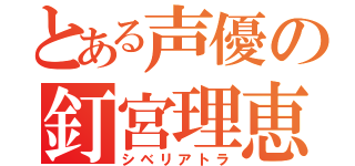 とある声優の釘宮理恵（シベリアトラ）