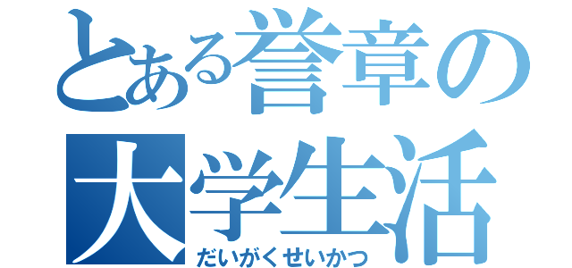 とある誉章の大学生活（だいがくせいかつ）