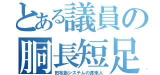 とある議員の胴長短足（田布施システムの渡来人）