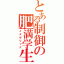 とある制御の肥満学生（メタボリック）