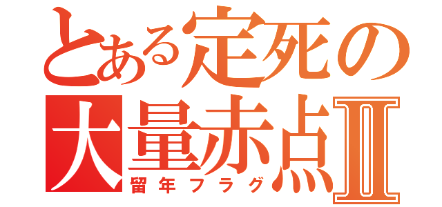 とある定死の大量赤点Ⅱ（留年フラグ）