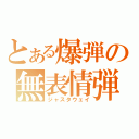 とある爆弾の無表情弾（ジャスタウェイ）