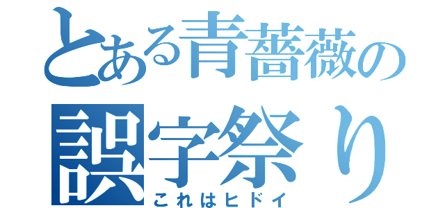 とある青薔薇の誤字祭り（これはヒドイ）