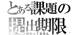 とある課題の提出期限（終わってません）