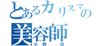 とあるカリスマの美容師（小野 知）