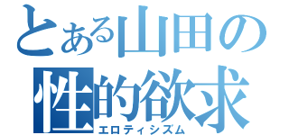 とある山田の性的欲求（エロティシズム）