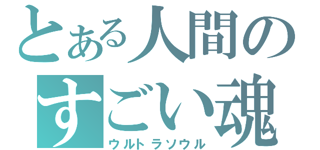 とある人間のすごい魂（ウルトラソウル）