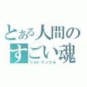 とある人間のすごい魂（ウルトラソウル）