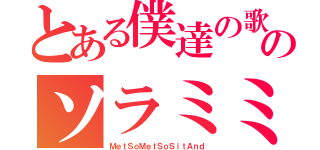 とある僕達の歌のソラミミ（ＭｅｔＳｏＭｅｔＳｏＳｉｔＡｎｄ）