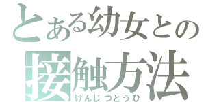 とある幼女との接触方法（げんじつとうひ）