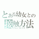 とある幼女との接触方法（げんじつとうひ）