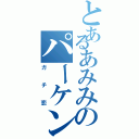 とあるあみみのパーケン（ガチ恋）