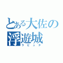 とある大佐の浮遊城（ラピュタ）