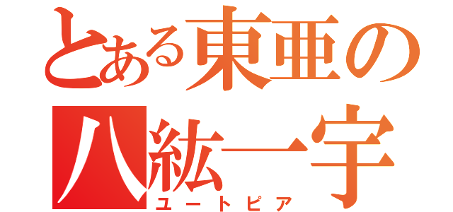 とある東亜の八紘一宇（ユートピア）