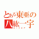 とある東亜の八紘一宇（ユートピア）