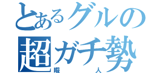 とあるグルの超ガチ勢（暇人）