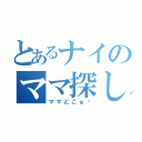 とあるナイのママ探し（ママどこぉ〜）