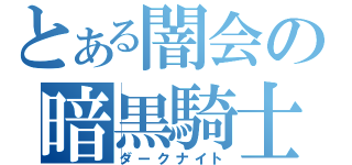 とある闇会の暗黒騎士（ダークナイト）