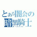 とある闇会の暗黒騎士（ダークナイト）