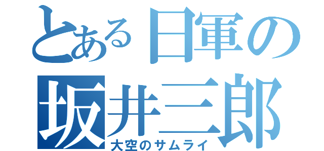 とある日軍の坂井三郎（大空のサムライ）